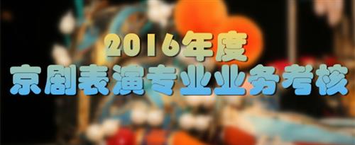 操白丝班长站长吃奶视频在线看国家京剧院2016年度京剧表演专业业务考...